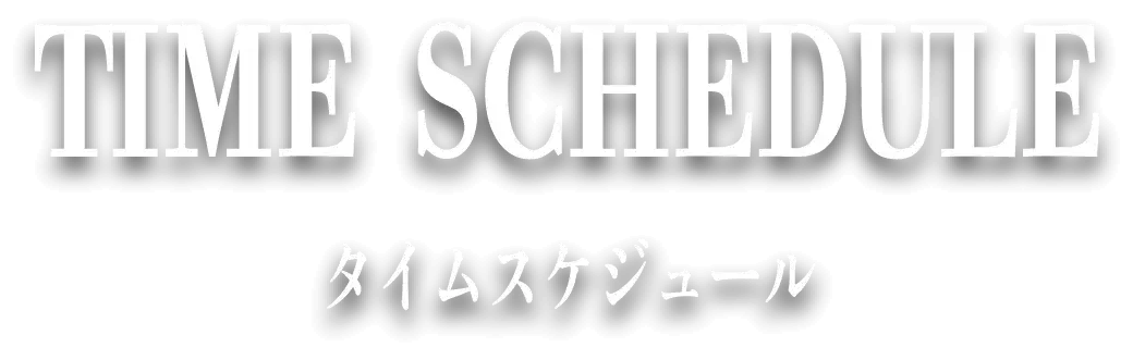 TIME SCHEDULE タイムスケジュール